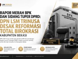 Rapor Merah BPK dan Sidang Tuper DPRD: DPN LSM Trinusa Desak Reformasi Total Birokrasi Kabupaten Bekasi   